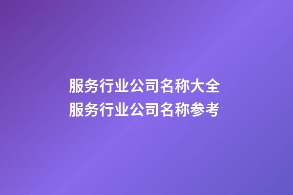 服务行业公司名称大全 服务行业公司名称参考-第1张-公司起名-玄机派